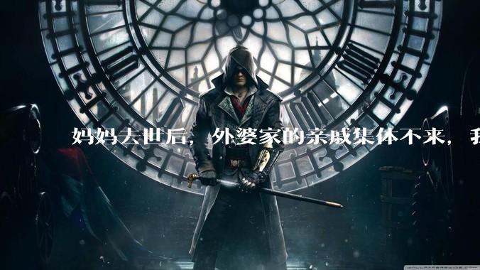 妈妈去世后，外婆家的亲戚集体不来，我还要跟他们交往吗？