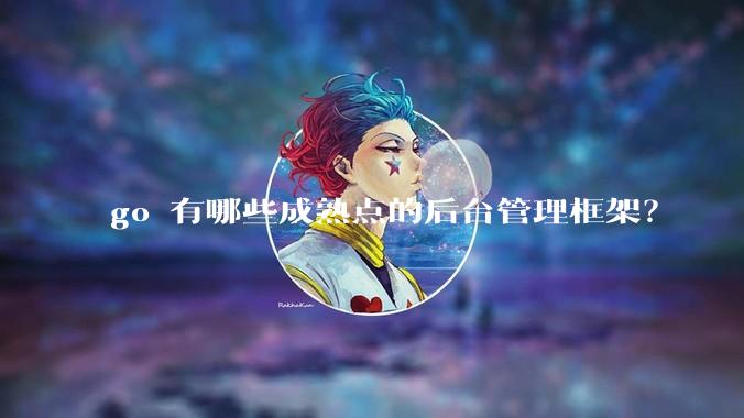 go 有哪些成熟点的后台管理框架？