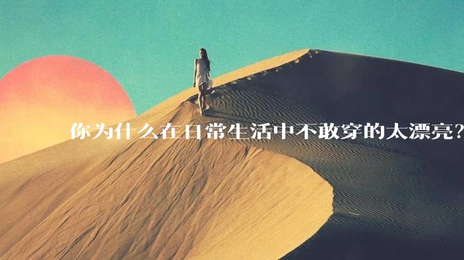 你为什么在日常生活中不敢穿的太漂亮？