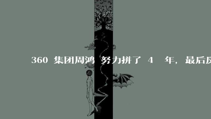 360 集团周鸿袆努力拼了 4  年，最后反而跌了近 4000 亿，其原因是什么？