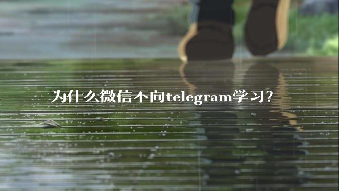 为什么微信不向telegram学习？