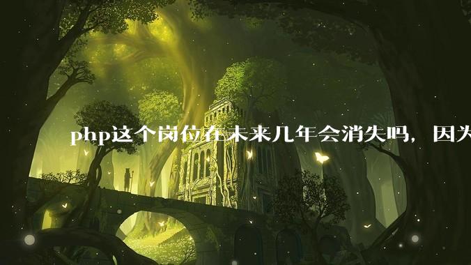 php这个岗位在未来几年会消失吗，因为刚从事php有点焦虑?