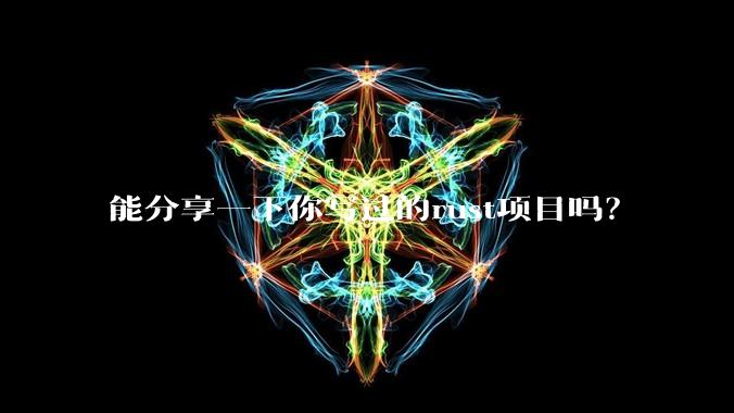 能分享一下你写过的rust项目吗？