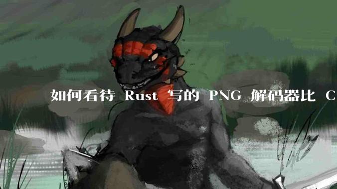 如何看待 Rust 写的 PNG 解码器比 C 实现更快？