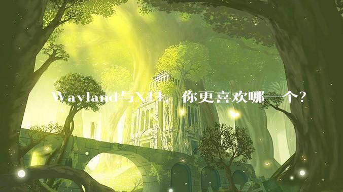 Wayland与X11，你更喜欢哪一个？