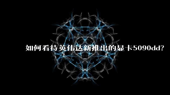 如何看待英伟达新推出的显卡5090dd？
