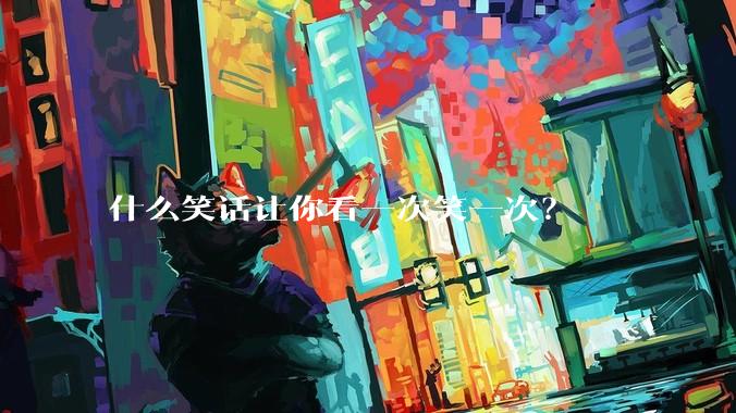 什么笑话让你看一次笑一次？