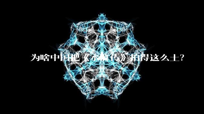 为啥中国把《水浒传》拍得这么土？