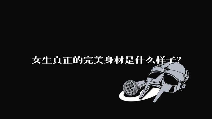 女生真正的完美身材是什么样子？