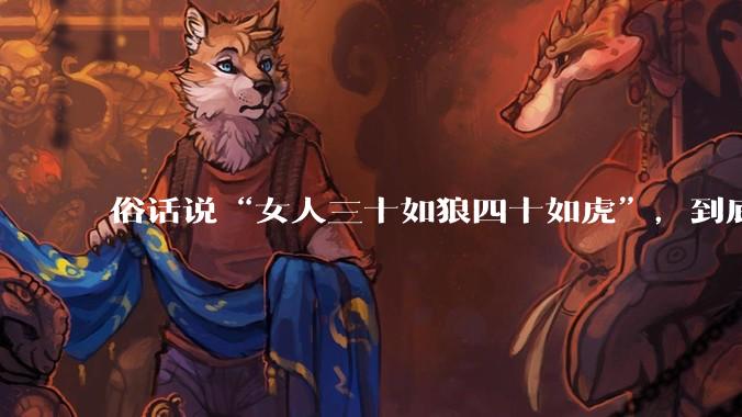 俗话说“女人三十如狼四十如虎”，到底是不是真的？?