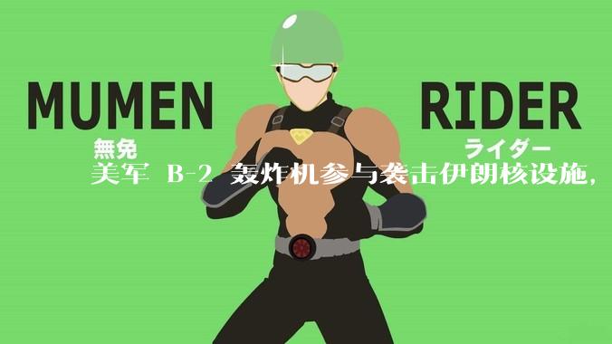 美军 B-2 轰炸机参与袭击伊朗核设施，B-2轰炸机战斗力如何？会摧毁伊朗核设施吗？
