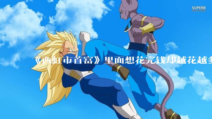 《西虹市首富》里面想花完钱却越花越多的情况，现实里面会发生吗？