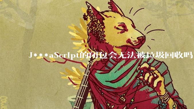 J***aScript的闭包会无法被垃圾回收吗？