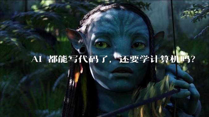 AI 都能写代码了，还要学计算机吗？