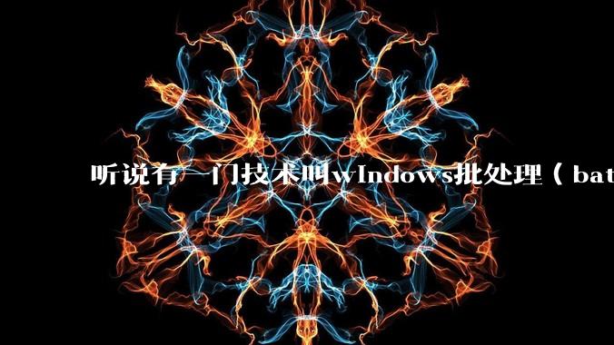 听说有一门技术叫windows批处理（bat），请问它有什么现实用途？