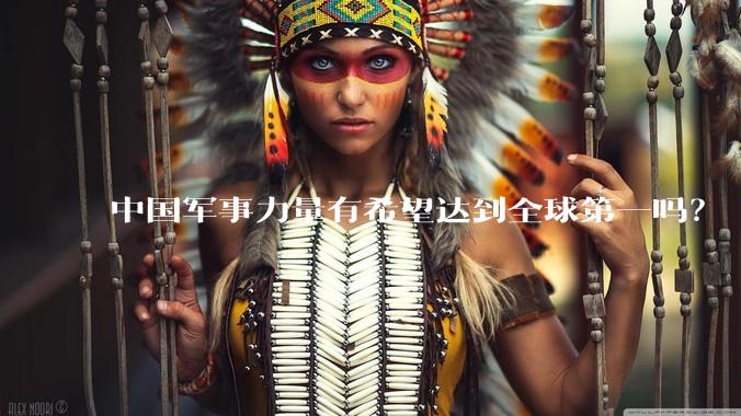 中国军事力量有希望达到全球第一吗？