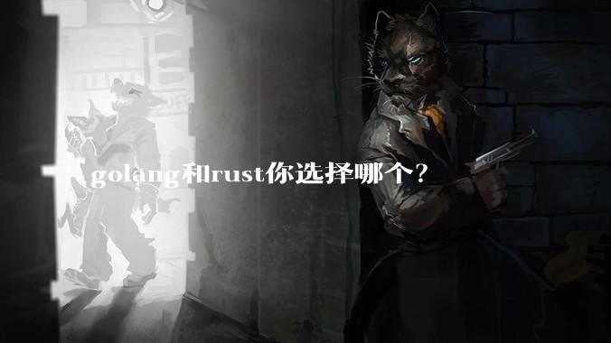 golang和rust你选择哪个？
